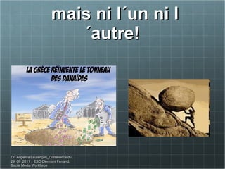 mais ni l´un ni l´autre! Dr. Angelica Laurençon_Conférence du 29_09_2011 _ ESC Clermont Ferrand. Social Media Workforce 