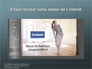 Il faut recréer sans cesse de l´intérêt Dr. Angelica Laurençon_Conférence du 29_09_2011 _ ESC Clermont Ferrand. Social Media Workforce 