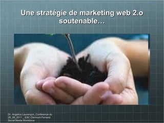 Une stratégie de marketing web 2.o soutenable… Dr. Angelica Laurençon_Conférence du 29_09_2011 _ ESC Clermont Ferrand. Social Media Workforce 