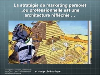 La stratégie de marketing perso/et ..ou professionnelle est une architecture réfléchie … et non problématique Dr. Angelica Laurençon_Conférence du 29_09_2011 _ ESC Clermont Ferrand. Social Media Workforce 