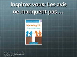 Inspirez-vous: Les avis ne manquent pas … Dr. Angelica Laurençon_Conférence du 29_09_2011 _ ESC Clermont Ferrand. Social Media Workforce 