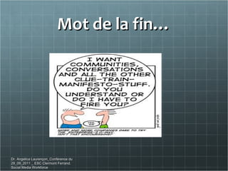 Mot de la fin… Dr. Angelica Laurençon_Conférence du 29_09_2011 _ ESC Clermont Ferrand. Social Media Workforce 
