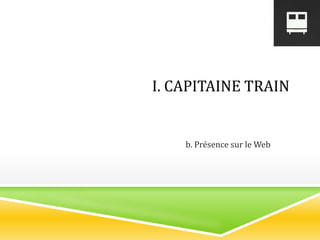I. CAPITAINE TRAIN
b. Présence sur le Web
 