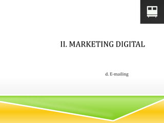 d. E-mailing
II. MARKETING DIGITAL
 