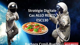Stratégie Digitale
Cas ALLO RESTO
ESC130
 