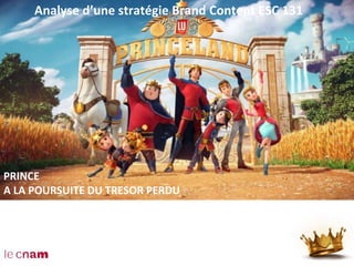 STRATEGIE BRAND CONTENT
Prince de Lu
Analyse d’une stratégie Brand Content ESC 131
PRINCE
A LA POURSUITE DU TRESOR PERDU
 