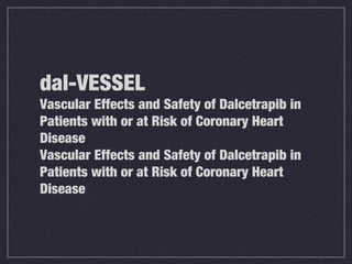 dal-VESSEL
Vascular Effects and Safety of Dalcetrapib in
Patients with or at Risk of Coronary Heart
Disease
Vascular Effects and Safety of Dalcetrapib in
Patients with or at Risk of Coronary Heart
Disease
 