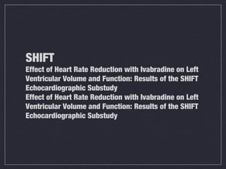 SHIFT
Effect of Heart Rate Reduction with Ivabradine on Left
Ventricular Volume and Function: Results of the SHIFT
Echocardiographic Substudy
Effect of Heart Rate Reduction with Ivabradine on Left
Ventricular Volume and Function: Results of the SHIFT
Echocardiographic Substudy
 