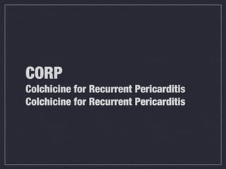 CORP
Colchicine for Recurrent Pericarditis
Colchicine for Recurrent Pericarditis
 