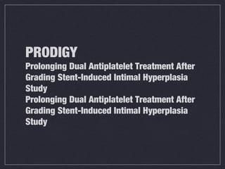 PRODIGY
Prolonging Dual Antiplatelet Treatment After
Grading Stent-Induced Intimal Hyperplasia
Study
Prolonging Dual Antiplatelet Treatment After
Grading Stent-Induced Intimal Hyperplasia
Study
 