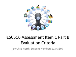 ESC516 Assessment Item 1 Part B
Evaluation Criteria
By Chris North Student Number: 11543809
 