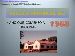 ESCUELA PROVINCIAL 553 ,[object Object],1968 Identidad de la Escuela 553 &quot;Alicia Ruatti Bejerman 