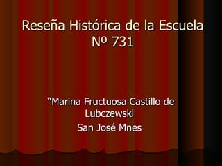 Reseña Histórica de la Escuela Nº 731 “ Marina Fructuosa Castillo de Lubczewski  San José Mnes  