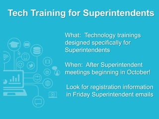 What: Technology trainings
designed specifically for
Superintendents
When: After Superintendent
meetings beginning in October!
Look for registration information
in Friday Superintendent emails
Tech Training for Superintendents
 