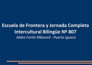 Escuela de Frontera y Jornada Completa  Intercultural Bilingüe Nº 807  Aldea Fortín Mbororé - Puerto Iguazú 