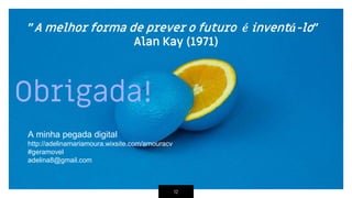 "A melhor forma de prever o futuro é inventá-lo"
Alan Kay (1971)
12
A minha pegada digital
http://adelinamariamoura.wixsite.com/amouracv
#geramovel
adelina8@gmail.com
Obrigada!
 