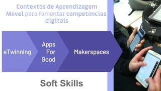 9
eTwinning
Apps
For
Good
Makerspaces
Soft Skills
Contextos de Aprendizagem
Móvel para fomentar competências
digitais
 