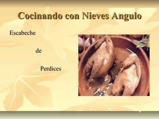 Cocinando con Nieves AnguloCocinando con Nieves Angulo
EscabecheEscabeche
dede
PerdicesPerdices
 