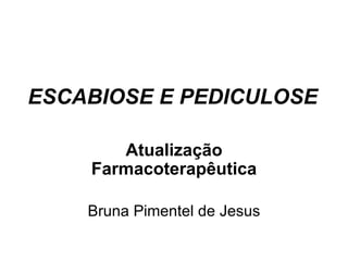 ESCABIOSE E PEDICULOSE Atualização Farmacoterapêutica Bruna Pimentel de Jesus 