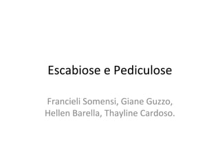 Escabiose e Pediculose
Francieli Somensi, Giane Guzzo,
Hellen Barella, Thayline Cardoso.
 