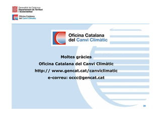 Moltes gràcies
 Oficina Catalana del Canvi Climàtic
http:// www.gencat.cat/canviclimatic
     e-correu: occc@gencat.cat




                                       30
 