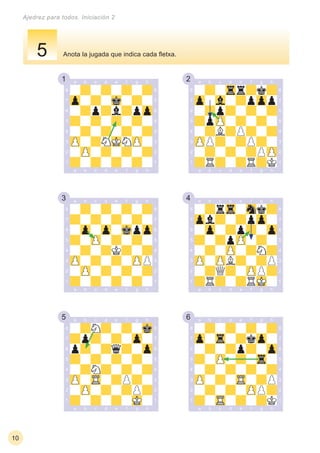 1 2
3 4
5 6
10
Ajedrez para todos. Iniciación 2
Anota la jugada que indica cada ﬂetxa.5
 