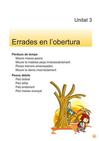 31
Pèrdues de temps
Moure massa peons
Moure la mateixa peça innecessàriament
Peces menors amenaçades
Moure la dama incorrectament
Peons dèbils
Peó doblat
Peó aïllat
Peó endarrerit
Peó massa avançat
Errades en l’obertura
Unitat 3
 