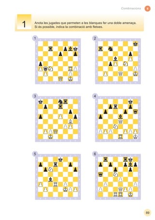 1 2
3 4
5 6
6
89
Combinacions
Anota les jugades que permeten a les blanques fer una doble amenaça.
Si és possible, indica la combinació amb ﬂetxes.1
 
