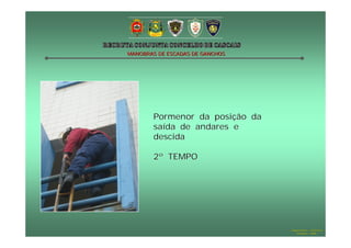 MANOBRAS DE ESCADAS DE GANCHOS

Pormenor da posição da
saída de andares e
descida
2º TEMPO

Hugo Santos – CB Estoril
Outubro - 2008

 
