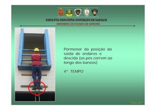 MANOBRAS DE ESCADAS DE GANCHOS

Pormenor da posição da
saída de andares e
descida (os pés correm ao
longo dos banzos)
4º TEMPO

Hugo Santos – CB Estoril
Outubro - 2008

 