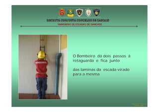 MANOBRAS DE ESCADAS DE GANCHOS

O Bombeiro dá dois passos á
retaguarda e fica junto
das laminas da escada virado
para a mesma

Hugo Santos – CB Estoril
Outubro - 2008

 
