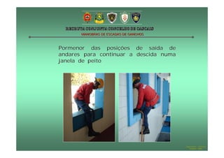MANOBRAS DE ESCADAS DE GANCHOS



Pormenor das posições            de saída de
andares para continuar a         descida numa
janela de peito




                                                Hugo Santos – CB Estoril
                                                   Outubro - 2008
 