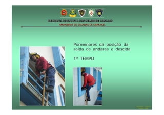 MANOBRAS DE ESCADAS DE GANCHOS




         Pormenores da posição da
         saída de andares e descida

         1º TEMPO




                                      Hugo Santos – CB Estoril
                                         Outubro - 2008
 