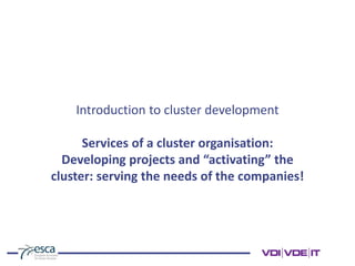 Introduction to cluster development
Services of a cluster organisation:
Developing projects and “activating” the
cluster: serving the needs of the companies!
 