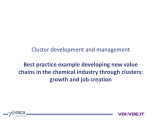 Cluster development and management
Best practice example developing new value
chains in the chemical industry through clusters:
growth and job creation
 