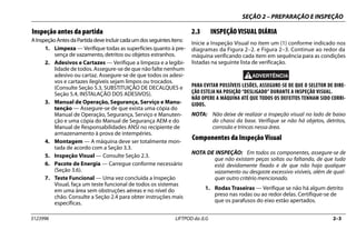 SEÇÃO 2 – PREPARAÇÃO E INSPEÇÃO
3123996 LIFTPOD da JLG 2–3
Inspeção antes da partida
AInspeçãoAntesdaPartidadeveincluircadaumdosseguintesitens:
1. Limpeza — Verifique todas as superfícies quanto à pre-
sença de vazamento, detritos ou objetos estranhos.
2. Adesivos e Cartazes — Verifique a limpeza e a legibi-
lidade de todos. Assegure-se de que não falte nenhum
adesivo ou cartaz. Assegure-se de que todos os adesi-
vos e cartazes ilegíveis sejam limpos ou trocados.
(Consulte Seção 5.3, SUBSTITUIÇÃO DE DECALQUES e
Seção 5.4, INSTALAÇÃO DOS ADESIVOS).
3. Manual de Operação, Segurança, Serviço e Manu-
tenção — Assegure-se de que exista uma cópia do
Manual de Operação, Segurança, Serviço e Manuten-
ção e uma cópia do Manual de Segurança AEM e do
Manual de Responsabilidades ANSI no recipiente de
armazenamento à prova de intempéries.
4. Montagem — A máquina deve ser totalmente mon-
tada de acordo com a Seção 3.3.
5. Inspeção Visual — Consulte Seção 2.3.
6. Pacote de Energia — Carregue conforme necessário
(Seção 3.6).
7. Teste Funcional — Uma vez concluída a Inspeção
Visual, faça um teste funcional de todos os sistemas
em uma área sem obstruções aéreas e no nível do
chão. Consulte a Seção 2.4 para obter instruções mais
específicas.
2.3 INSPEÇÃO VISUAL DIÁRIA
Inicie a Inspeção Visual no item um (1) conforme indicado nos
diagramas da Figura 2–2. e Figura 2–3. Continue ao redor da
máquina verificando cada item em sequência para as condições
listadas na seguinte lista de verificação.
PARA EVITAR POSSÍVEIS LESÕES, ASSEGURE-SE DE QUE O SELETOR DE DIRE-
ÇÃO ESTEJA NA POSIÇÃO “DESLIGADO” DURANTE A INSPEÇÃO VISUAL.
NÃO OPERE A MÁQUINA ATÉ QUE TODOS OS DEFEITOS TENHAM SIDO CORRI-
GIDOS.
NOTA: Não deixe de realizar a inspeção visual no lado de baixo
do chassi da base. Verifique se não há objetos, detritos,
corrosão e trincas nessa área.
Componentes da Inspeção Visual
NOTA DE INSPEÇÃO: Em todos os componentes, assegure-se de
que não existam peças soltas ou faltando, de que tudo
está devidamente fixado e de que não haja qualquer
vazamento ou desgaste excessivo visíveis, além de qual-
quer outro critério mencionado.
1. Rodas Traseiras — Verifique se não há algum detrito
preso nas rodas ou ao redor delas. Certifique-se de
que os parafusos do eixo estão apertados.
 