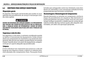 SEÇÃO 6 – SERVIÇO/MANUTENÇÃO E PEÇAS DE REPOSIÇÃO
6–8 LIFTPOD da JLG 3123996
6.4 DIRETRIZES PARA SERVIÇO E MANUTENÇÃO
Disposições gerais
As seguintes informações são fornecidas para auxiliar no uso e
aplicação dos procedimentos de serviço e manutenção conti-
dos neste capítulo.
QUANDO FOR OBSERVADA UMA CONDIÇÃO ANORMAL E OS PROCEDIMENTOS
AQUI CONTIDOS NÃO TIVEREM RELAÇÃO ESPECÍFICA COM TAL IRREGULARI-
DADE, O TRABALHO DEVERÁ SER INTERROMPIDO E DEVERÁ SER OBTIDA
UMA DIRETRIZ TECNICAMENTE QUALIFICADA ANTES QUE O TRABALHO SEJA
RETOMADO.
Segurança e mão de obra
Sua segurança, e a de outros, é a primeira consideração quando
se dedicar à manutenção do equipamento. Esteja sempre
atento aos componentes em movimento e aos pontos de esma-
gamento. Não permita que objetos pesados fiquem em posição
instável. Quando elevar uma parte do equipamento, assegure-
se de que um suporte adequado seja providenciado.
Limpeza
O item individual mais importante para preservar a vida útil
longa de uma máquina é manter a sujeira e os materiais estra-
nhos afastados dos componentes vitais. Precauções foram
tomadas para salvaguardar contra isso. Entretanto, esses itens
devem ser submetidos a uma manutenção realizada de forma
programada para que funcionem corretamente.
Desmontagem e Remontagem de Componentes
Quando desmontar ou remontar um componente, conclua as
etapas do procedimento em sequência. Não desmonte ou
monte parcialmente uma parte e, então, inicie em uma outra.
Sempre verifique novamente o trabalho para ter certeza de que
nada foi omitido. Não faça nenhum ajuste, além daqueles reco-
mendados, sem obter uma aprovação apropriada.
 