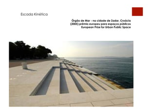 Escada Kinética
                   Órgão de Mar - na cidade de Zadar, Croácia
                  (2005) prêmio europeu para espaços públicos
                          European Prize for Urban Public Space
 