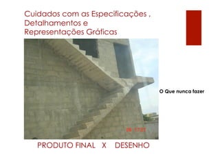 Cuidados com as Especificações ,
Detalhamentos e
Representações Gráficas




                                   O Que nunca fazer




   PRODUTO FINAL X    DESENHO
 