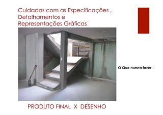 Cuidados com as Especificações ,
Detalhamentos e
Representações Gráficas




                                   O Que nunca fazer




   PRODUTO FINAL X DESENHO
 