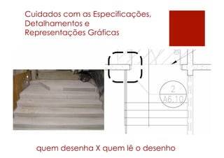 Cuidados com as Especificações,
Detalhamentos e
Representações Gráficas




  quem desenha X quem lê o desenho
 