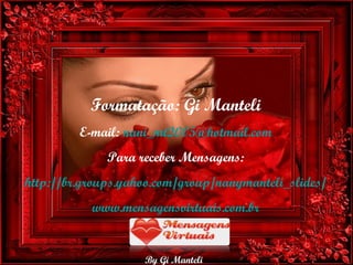 Formatação: Gi Manteli E-mail:  [email_address] Para receber Mensagens: http://br.groups.yahoo.com/group/nanymanteli_slides/ www.mensagensvirtuais.com.br 