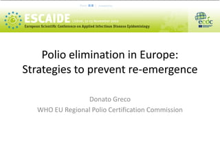 Polio elimination in Europe: Strategies to prevent re-emergence 
Donato Greco 
WHO EU Regional Polio Certification Commission  