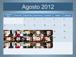 Agosto 2012
    Segunda-
               Terça-feira   Quarta-feira   Quinta-feira   Sexta-feira        Sábado       Domingo
      feira
                             1              2              3             4             5


6              7             8              9              10            11            12



     13            14            15             16              17
                                                                         18            19



     20            21            22             23              24
                                                                         25            26



     27            28            29             30              31
 