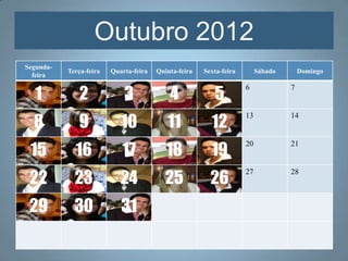 Outubro 2012
Segunda-
           Terça-feira   Quarta-feira   Quinta-feira   Sexta-feira        Sábado       Domingo
  feira


   1           2             3              4             5
                                                                     6             7



  8           9             10             11            12
                                                                     13            14



 15          16             17             18            19
                                                                     20            21



 22          23             24             25            26
                                                                     27            28



 29          30             31
 