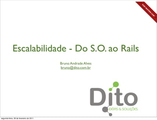 Escalabilidade - Do S.O. ao Rails
                                         Bruno Andrade Alves
                                         bruno@dito.com.br




segunda-feira, 28 de fevereiro de 2011
 