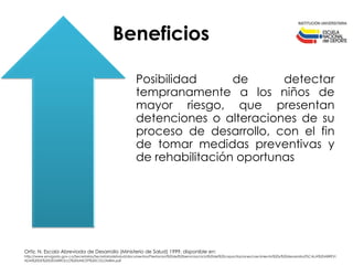 Ortiz, N. Escala Abreviada de Desarrollo (Ministerio de Salud) 1999. disponible en:
http://www.envigado.gov.co/Secretarias...