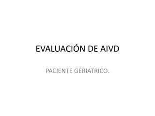 EVALUACIÓN DE AIVD
PACIENTE GERIATRICO.
 