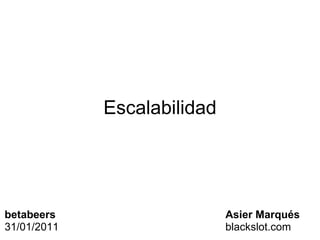 Escalabilidad Asier Marqués blackslot.com betabeers 31/01/2011 