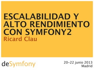 20-22 junio 2013
Madrid
ESCALABILIDAD Y
ALTO RENDIMIENTO
CON SYMFONY2
Ricard Clau
deSymfony
 